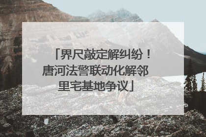 界尺敲定解纠纷！唐河法警联动化解邻里宅基地争议