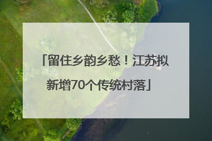 留住乡韵乡愁！江苏拟新增70个传统村落