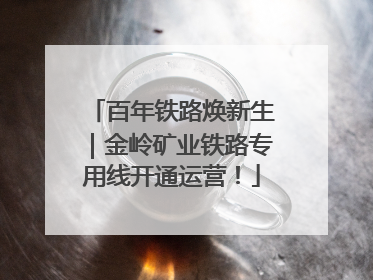 百年铁路焕新生｜金岭矿业铁路专用线开通运营！