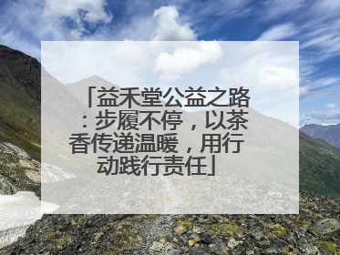益禾堂公益之路：步履不停，以茶香传递温暖，用行动践行责任