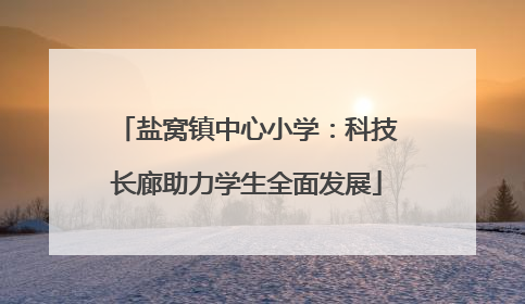 盐窝镇中心小学：科技长廊助力学生全面发展