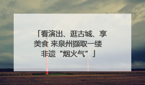 看演出、逛古城、享美食 来泉州撷取一缕非遗“烟火气”