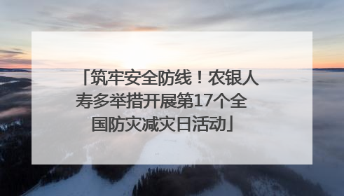 筑牢安全防线！农银人寿多举措开展第17个全国防灾减灾日活动