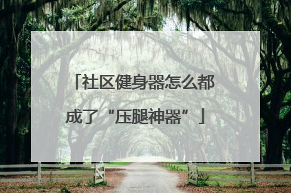 社区健身器怎么都成了“压腿神器”
