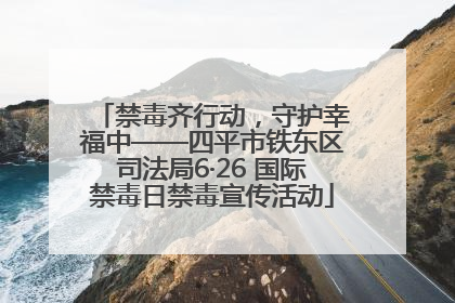 禁毒齐行动，守护幸福中——四平市铁东区司法局6·26 国际禁毒日禁毒宣传活动