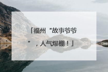 福州“故事爷爷”，人气爆棚！