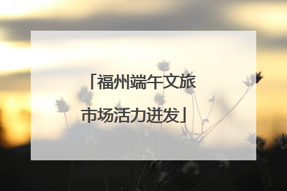 福州端午文旅市场活力迸发