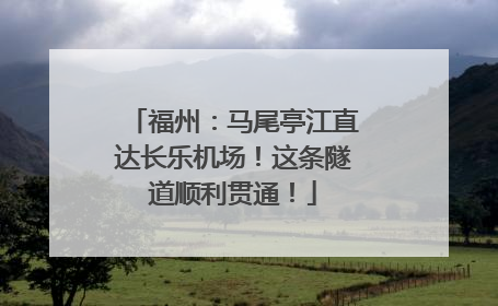 福州：马尾亭江直达长乐机场！这条隧道顺利贯通！