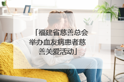 福建省慈善总会举办血友病患者慈善关爱活动