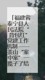福建省泰宁县人民法院“背包红”党建工作机制——茶山“案中案”一揽子了结