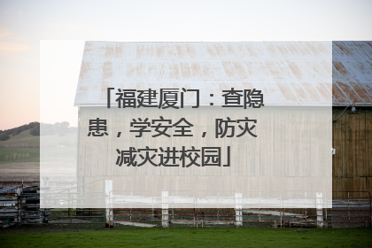 福建厦门：查隐患，学安全，防灾减灾进校园