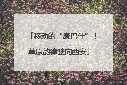 移动的“康巴什”！草原韵律驶向西安