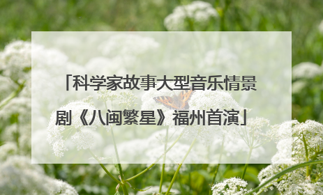 科学家故事大型音乐情景剧《八闽繁星》福州首演