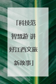 科技范 智慧游 讲好江西文旅新故事