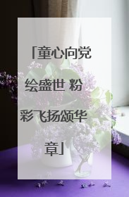 童心向党绘盛世 粉彩飞扬颂华章