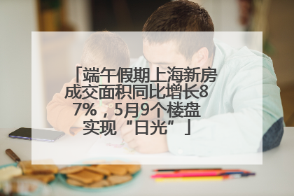 端午假期上海新房成交面积同比增长87%，5月9个楼盘实现“日光”