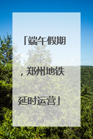端午假期，郑州地铁延时运营