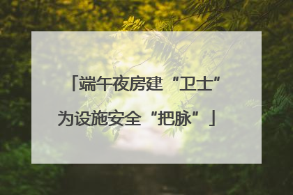 端午夜房建“卫士”为设施安全“把脉”
