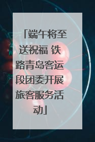 端午将至送祝福 铁路青岛客运段团委开展旅客服务活动