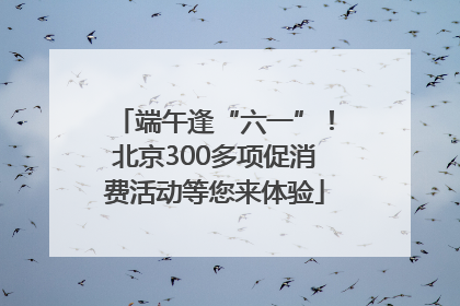 端午逢“六一”！北京300多项促消费活动等您来体验