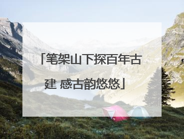 笔架山下探百年古建 感古韵悠悠