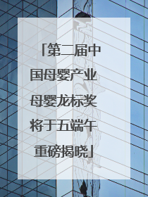 第二届中国母婴产业母婴龙标奖将于五端午重磅揭晓