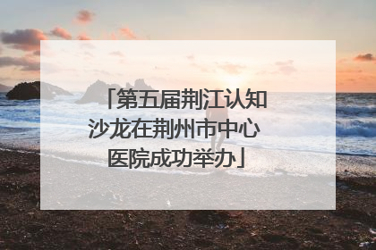 第五届荆江认知沙龙在荆州市中心医院成功举办