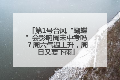 第1号台风“蝴蝶”会影响周末中考吗？周六气温上升，周日又要下雨