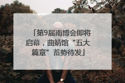 第9届南博会即将启幕，曲靖馆“五大篇章”蓄势待发