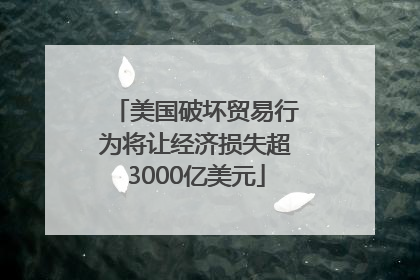 美国破坏贸易行为将让经济损失超3000亿美元