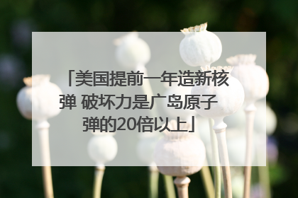 美国提前一年造新核弹 破坏力是广岛原子弹的20倍以上