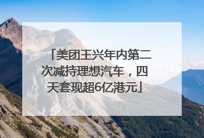 美团王兴年内第二次减持理想汽车，四天套现超6亿港元