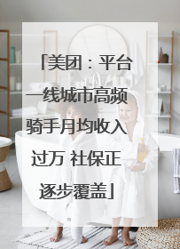 美团：平台一线城市高频骑手月均收入过万 社保正逐步覆盖
