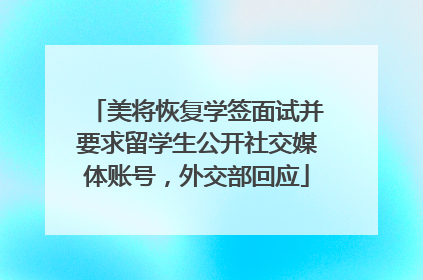 美将恢复学签面试并要求留学生公开社交媒体账号，外交部回应