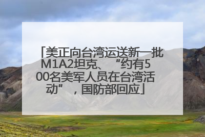 美正向台湾运送新一批M1A2坦克、“约有500名美军人员在台湾活动”，国防部回应