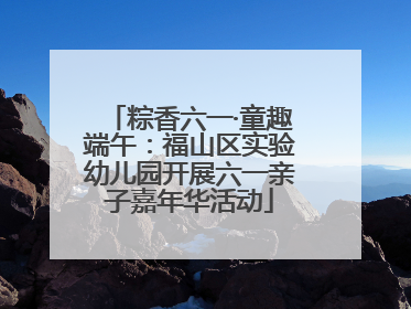 粽香六一·童趣端午：福山区实验幼儿园开展六一亲子嘉年华活动