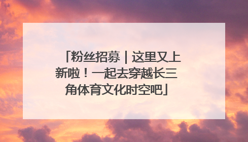 粉丝招募｜这里又上新啦！一起去穿越长三角体育文化时空吧