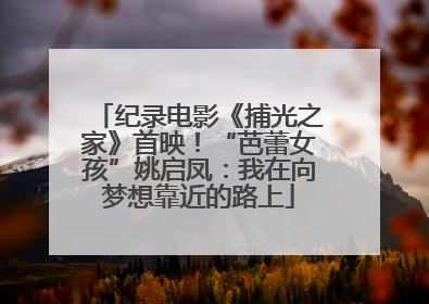纪录电影《捕光之家》首映！“芭蕾女孩”姚启凤：我在向梦想靠近的路上