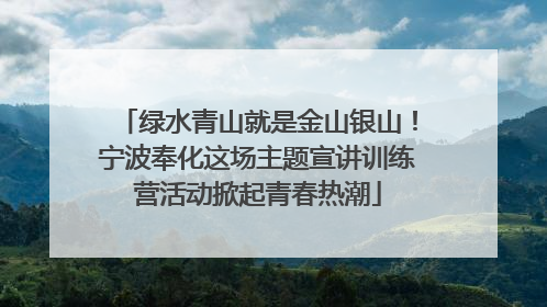 绿水青山就是金山银山！宁波奉化这场主题宣讲训练营活动掀起青春热潮