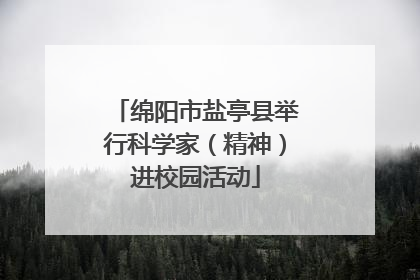 绵阳市盐亭县举行科学家（精神）进校园活动