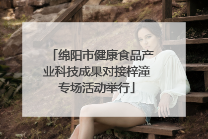 绵阳市健康食品产业科技成果对接梓潼专场活动举行