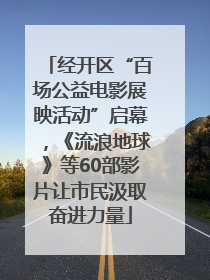 经开区“百场公益电影展映活动”启幕，《流浪地球》等60部影片让市民汲取奋进力量
