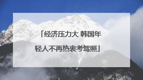 经济压力大 韩国年轻人不再热衷考驾照