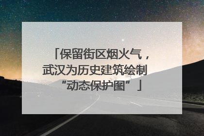 保留街区烟火气，武汉为历史建筑绘制“动态保护图”