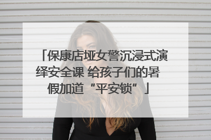 保康店垭女警沉浸式演绎安全课 给孩子们的暑假加道“平安锁”