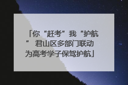 你“赶考”我“护航” 君山区多部门联动为高考学子保驾护航