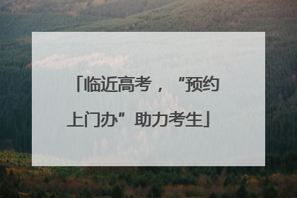 临近高考，“预约上门办”助力考生