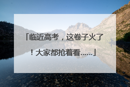 临近高考，这卷子火了！大家都抢着看……