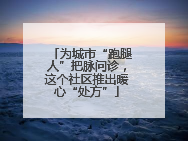 为城市“跑腿人”把脉问诊，这个社区推出暖心“处方”