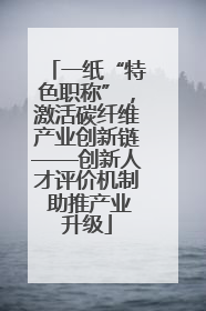 一纸“特色职称”，激活碳纤维产业创新链——创新人才评价机制 助推产业升级